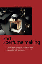 THE ART OF PERFUME MAKING: A Complete Guide to Creating and Classifying Perfumes