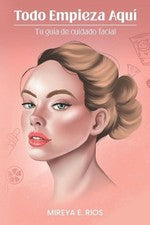 Todo Empieza Aqu: Tu gu?a de cuidado facial by Mireya Elizabeth Rios (Spanish) P